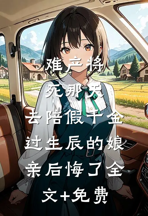 难产将死那天，去陪假千金过生辰的娘亲后悔了全文+免费