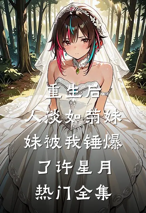 重生后，人淡如菊妹妹被我锤爆了许星月热门 全集