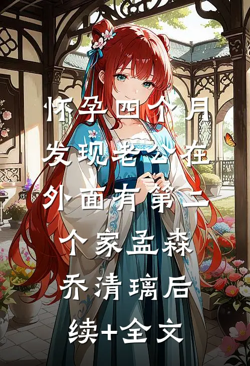 怀孕四个月，发现老公在外面有第二个家孟森乔清璃后续+全文