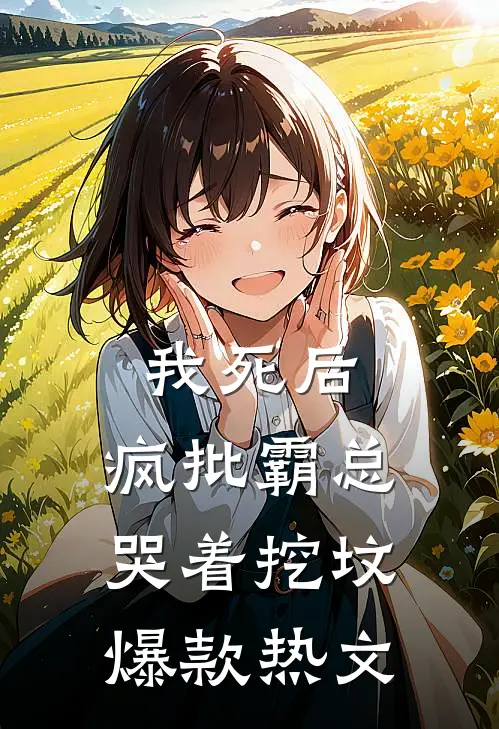 我死后，疯批霸总哭着挖坟爆款热文