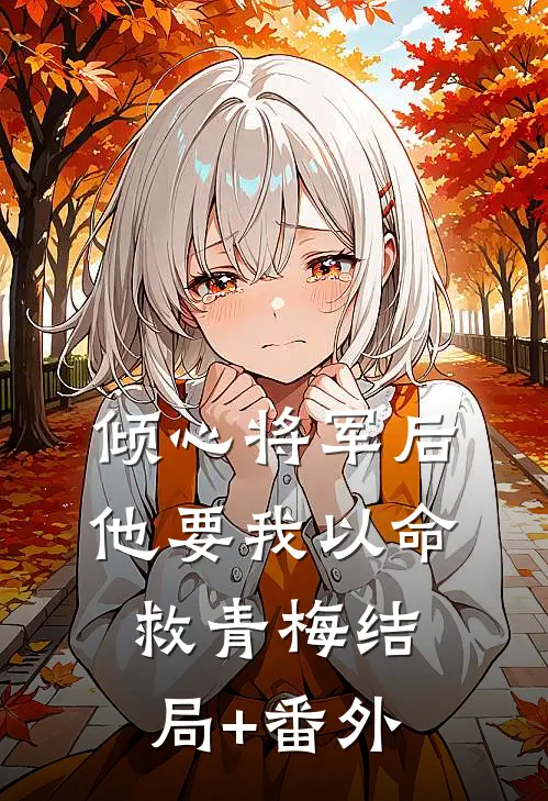 倾心将军后，他要我以命救青梅结局+番外