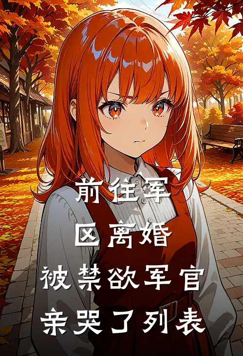 前往军区离婚，被禁欲军官亲哭了列表