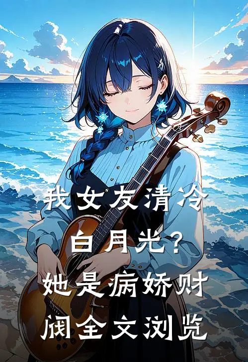 我女友清冷白月光？她是病娇财阀全文浏览