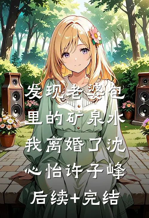 发现老婆包里的矿泉水，我离婚了沈心怡许子峰后续+完结