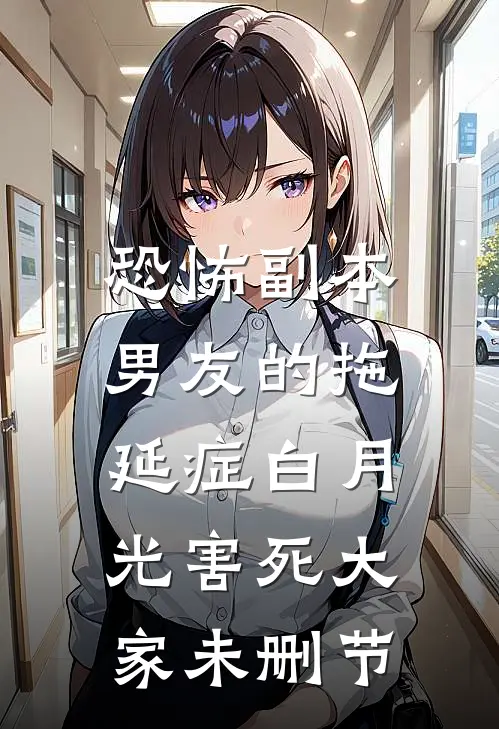 恐怖副本，男友的拖延症白月光害死大家未删节