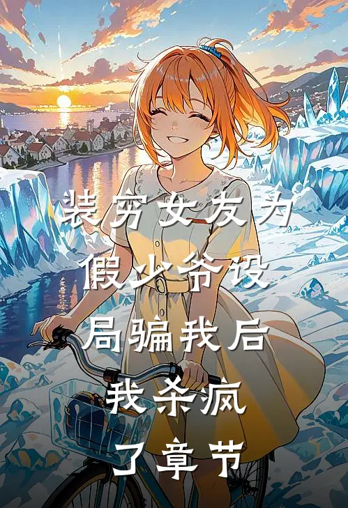 装穷女友为假少爷设局骗我后，我杀疯了章节