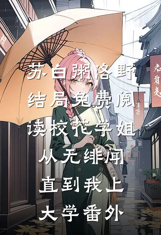 苏白粥洛野结局免费阅读校花学姐从无绯闻，直到我上大学番外