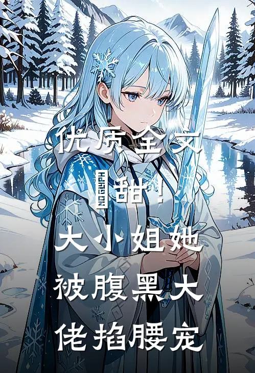 优质全文齁甜！大小姐她被腹黑大佬掐腰宠