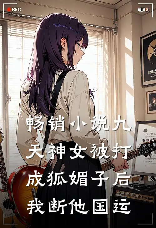 畅销小说九天神女被打成狐媚子后，我断他国运