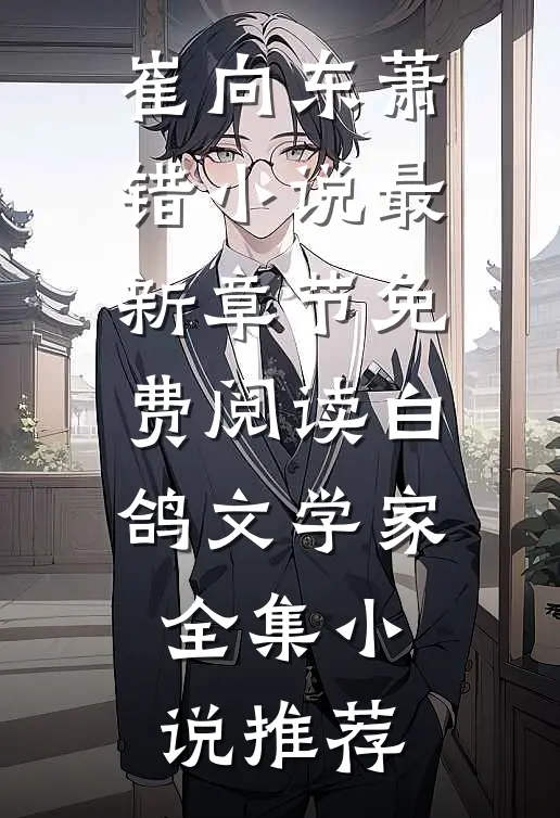 崔向东萧错小说最新章节免费阅读 白鸽文学家全集小说推荐