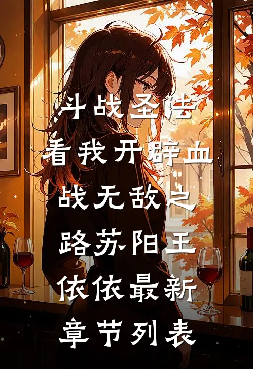 斗战圣法：看我开辟血战无敌之路苏阳王依依最新章节列表