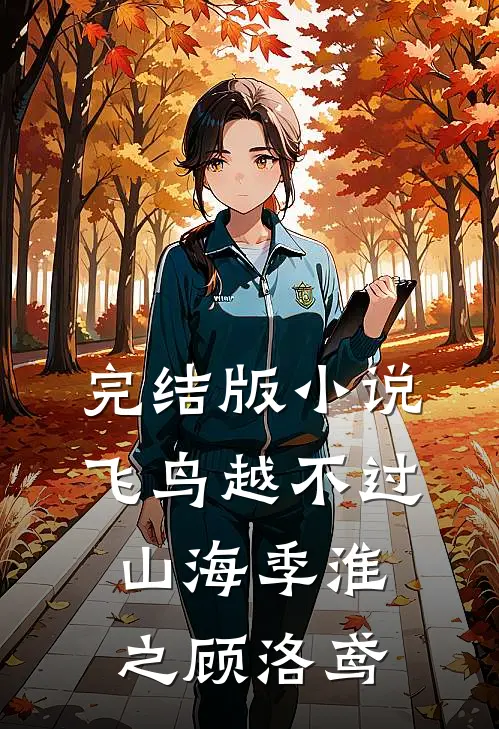 完结版小说飞鸟越不过山海季淮之顾洛鸢