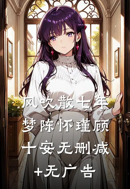风吹散七年梦陈怀瑾顾十安无删减+无广告