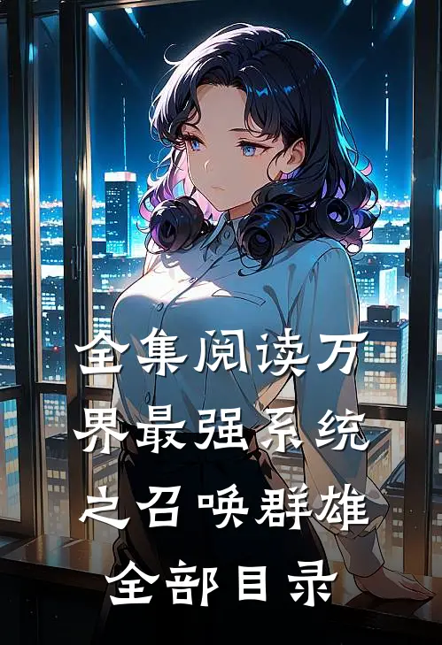 全集阅读万界最强系统之召唤群雄全部目录