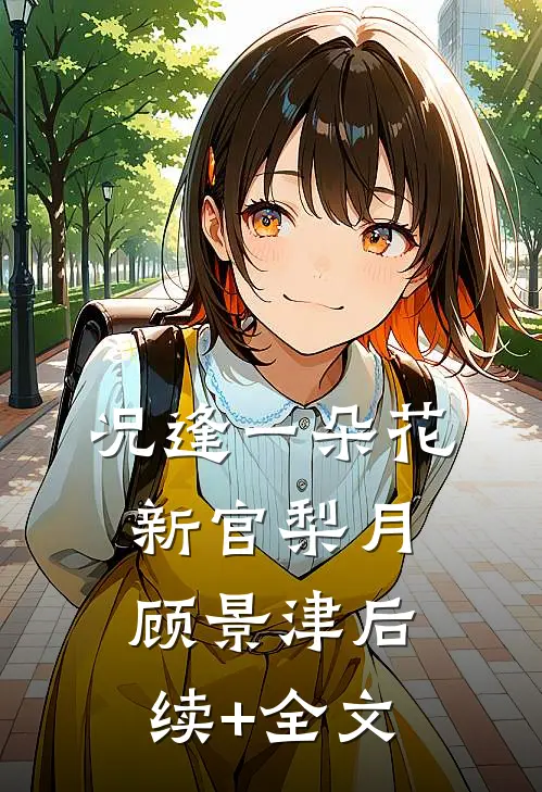 况逢一朵花新官梨月顾景津后续+全文