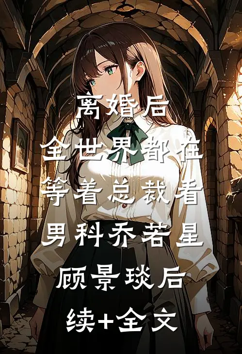 离婚后，全世界都在等着总裁看男科乔若星顾景琰后续+全文