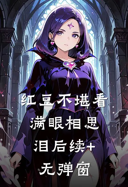 红豆不堪看，满眼相思泪后续+无弹窗