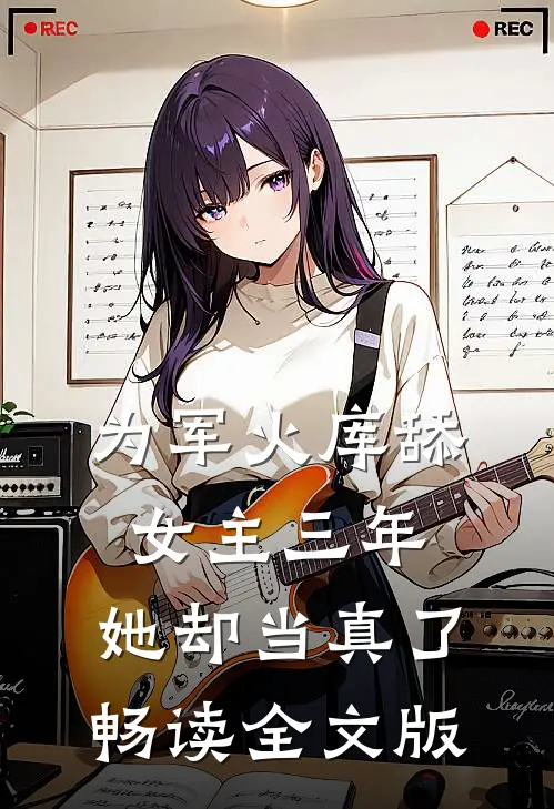 为军火库舔女主三年，她却当真了畅读全文版