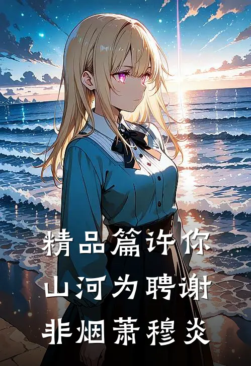 精品篇许你山河为聘谢非烟萧穆炎