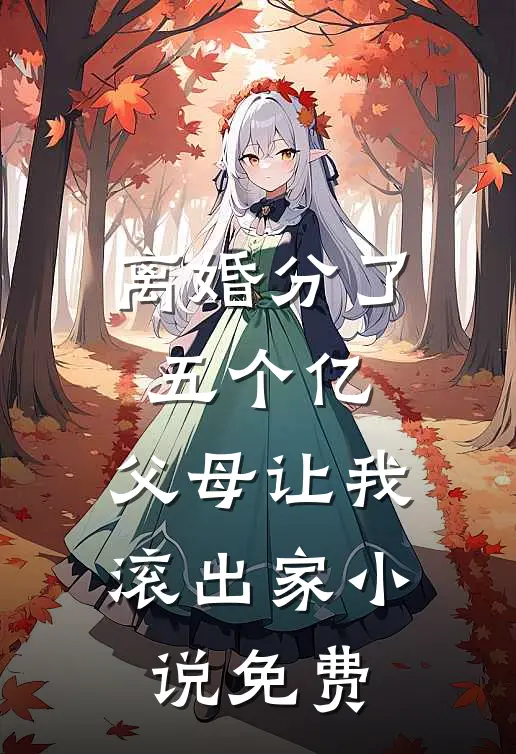 离婚分了五个亿，父母让我滚出家小说免费