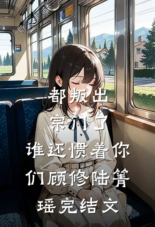 都叛出宗门了，谁还惯着你们顾修陆箐瑶完结文