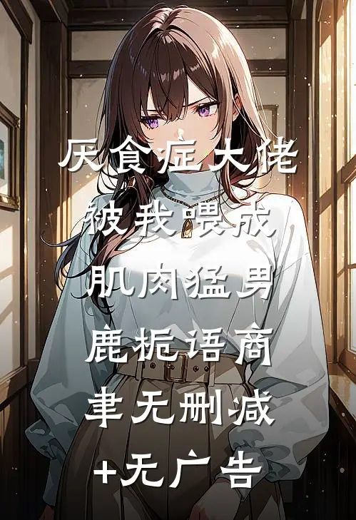 厌食症大佬被我喂成肌肉猛男鹿栀语商聿无删减+无广告