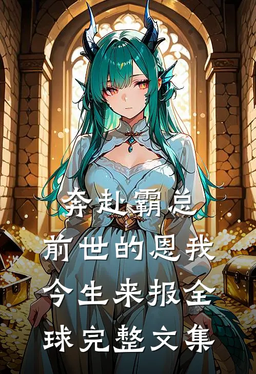 奔赴霸总，前世的恩我今生来报全球完整文集