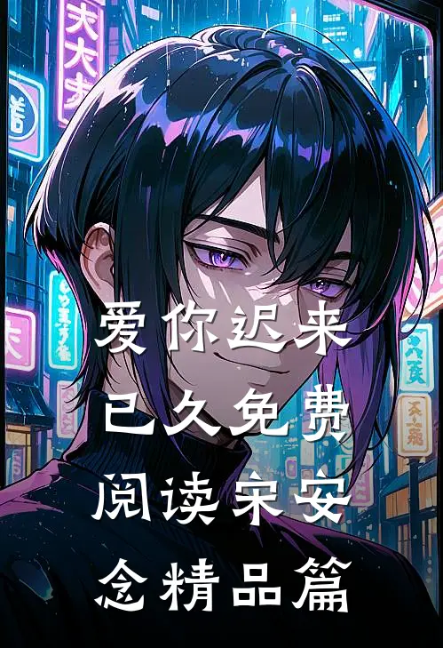 爱你迟来已久免费阅读宋安念精品篇