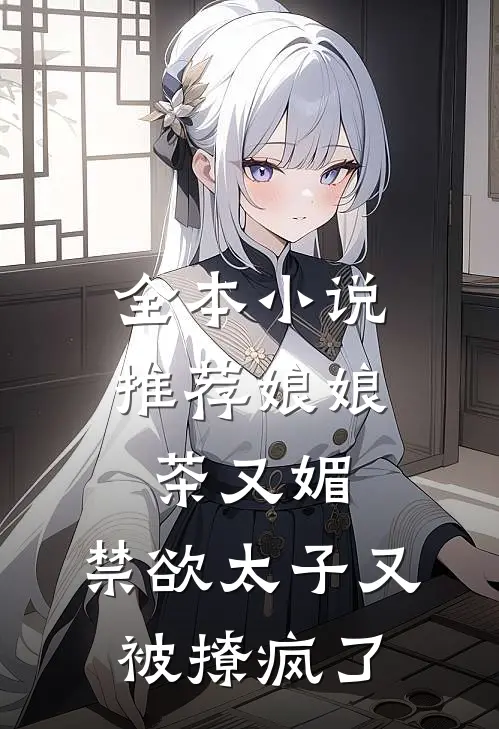全本小说推荐娘娘茶又媚，禁欲太子又被撩疯了