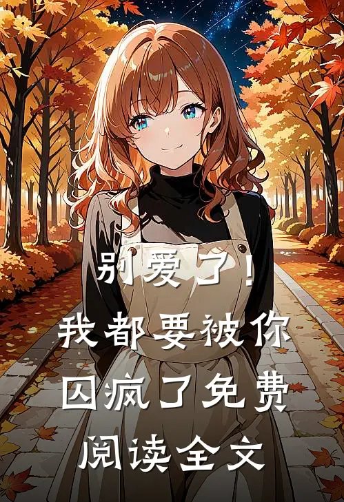 别爱了！我都要被你囚疯了免费阅读全文