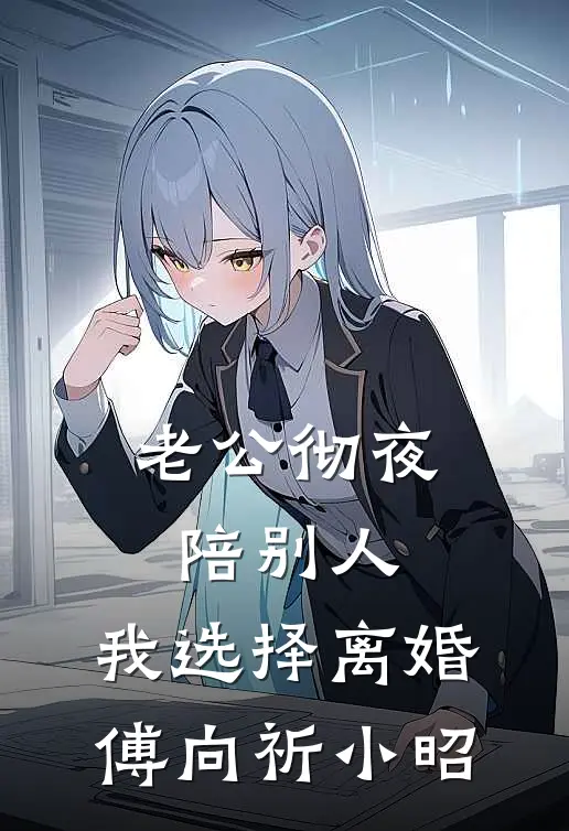 老公彻夜陪别人，我选择离婚傅向祈小昭