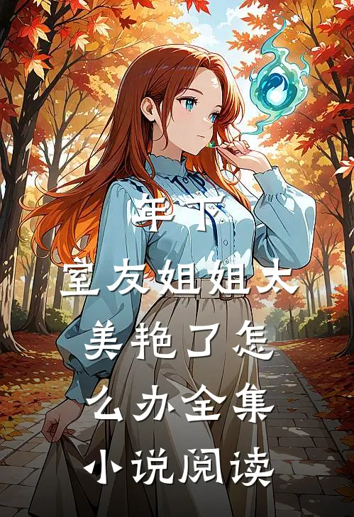 年下：室友姐姐太美艳了怎么办全集小说阅读