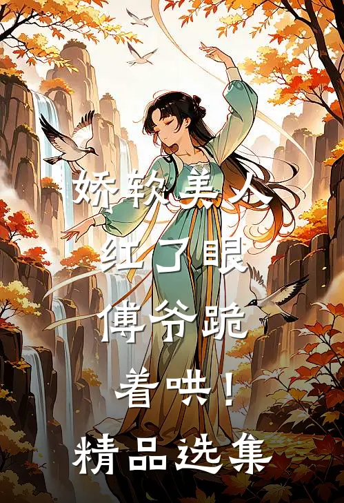 娇软美人红了眼，傅爷跪着哄！精品选集