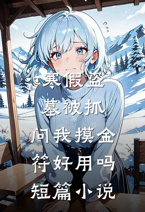 寒假盗墓被抓，问我摸金符好用吗短篇小说