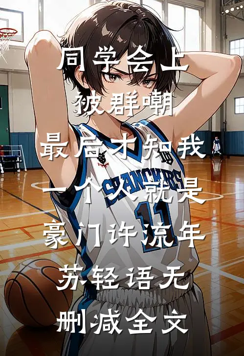 同学会上被群嘲，最后才知我一个人就是豪门许流年苏轻语无删减全文