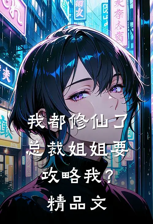 我都修仙了，总裁姐姐要攻略我？精品文