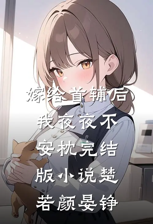 嫁给首辅后我夜夜不安枕完结版小说楚若颜晏铮
