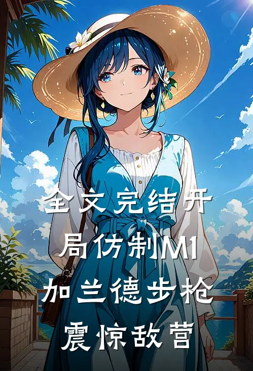 全文完结开局仿制M1加兰德步枪，震惊敌营