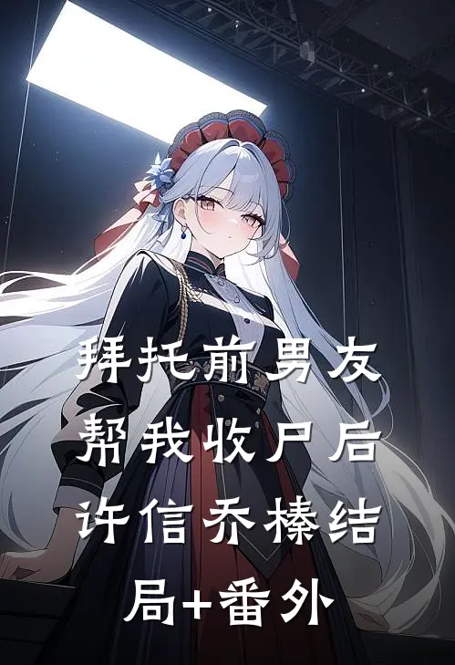 拜托前男友帮我收尸后许信乔榛结局+番外