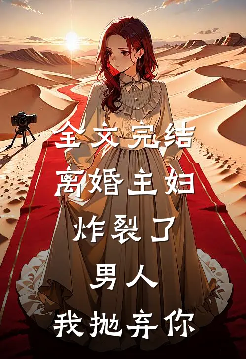 全文完结离婚主妇炸裂了：男人，我抛弃你