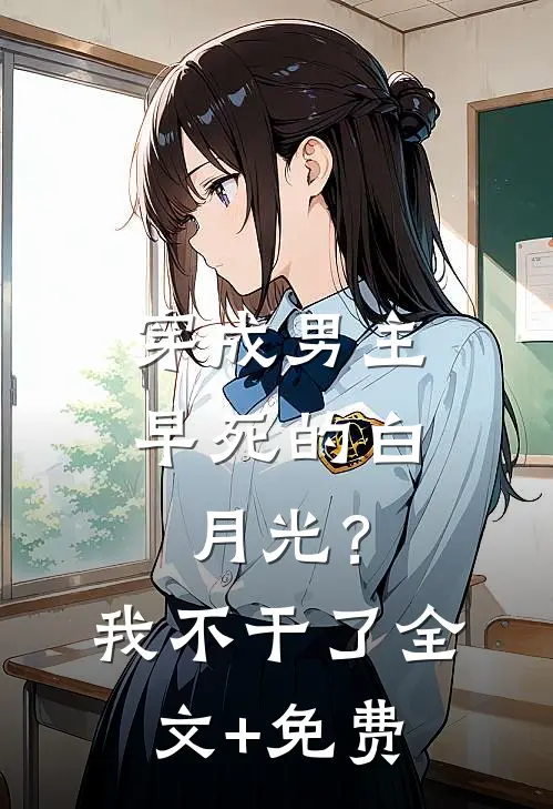 穿成男主早死的白月光？我不干了全文+免费