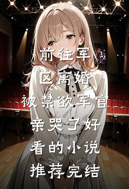 前往军区离婚，被禁欲军官亲哭了好看的小说推荐完结