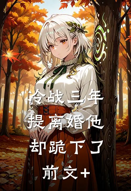 冷战三年，提离婚他却跪下了前文+