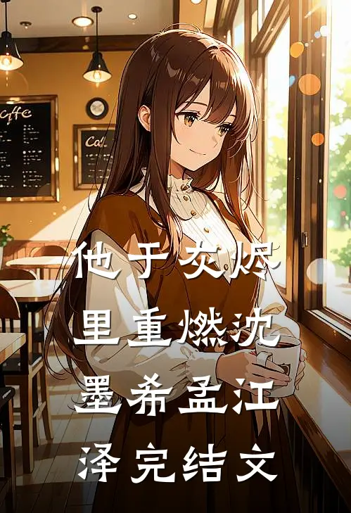 他于灰烬里重燃沈墨希孟江泽完结文