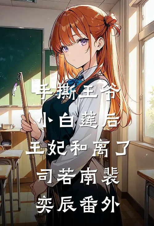 手撕王爷小白莲后，王妃和离了司若南裴奕辰 番外