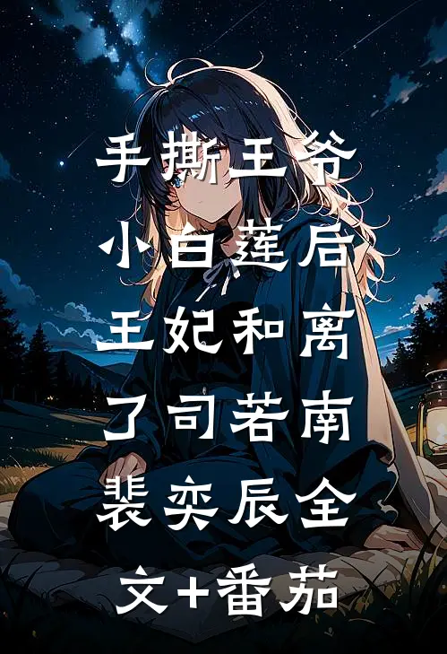 手撕王爷小白莲后，王妃和离了司若南裴奕辰全文+番茄