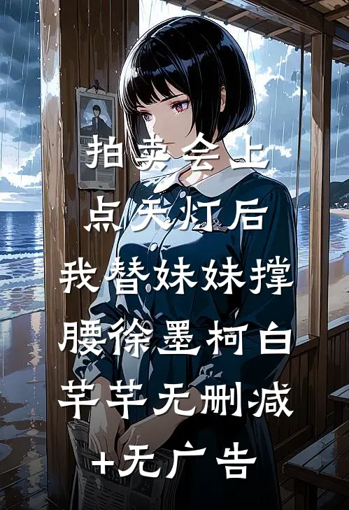 拍卖会上点天灯后，我替妹妹撑腰徐墨柯白芊芊无删减+无广告