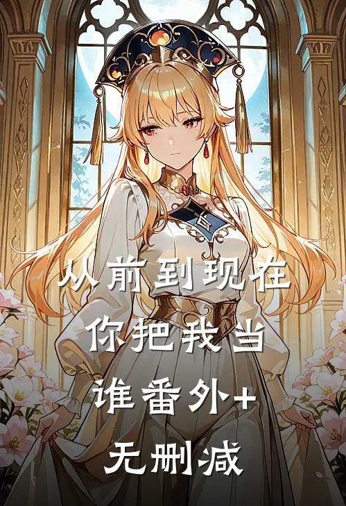 从前到现在，你把我当谁番外+无删减