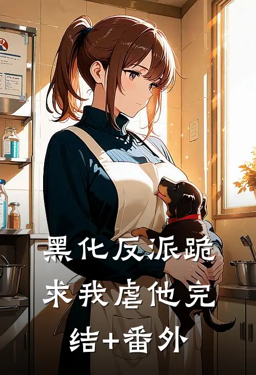 黑化反派跪求我虐他完结+番外