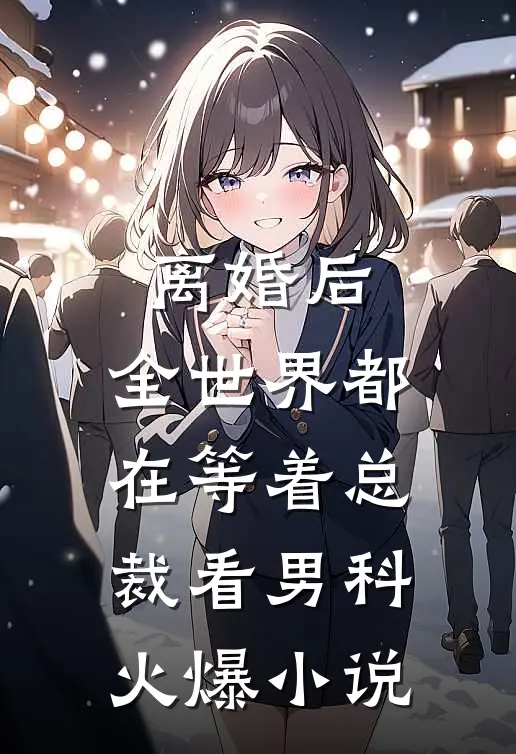 离婚后，全世界都在等着总裁看男科火爆小说